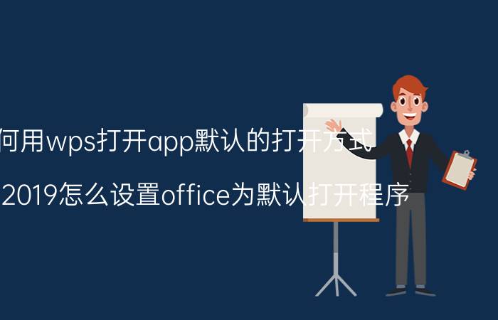 如何用wps打开app默认的打开方式 office2019怎么设置office为默认打开程序？